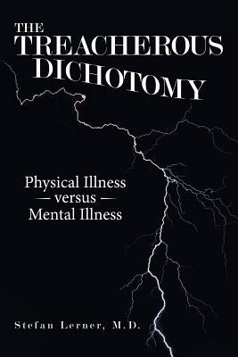 The Treacherous Dichotomy: Physical Illness Versus Mental Illness by Lerner, Stefan