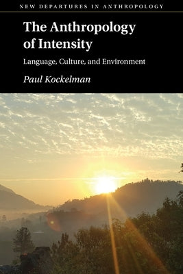 The Anthropology of Intensity: Language, Culture, and Environment by Kockelman, Paul