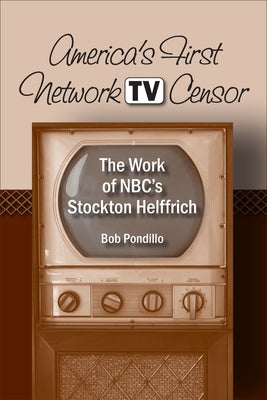 America's First Network TV Censor: The Work of Nbc's Stockton Helffrich by Pondillo, Robert