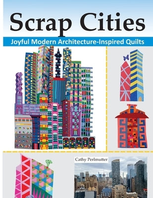 Scrap Cities: Joyful Modern Architecture-Inspired Quilts by Perlmutter, Cathy J.