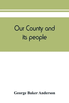 Our county and its people: a descriptive and biographical record of Saratoga County, New York by Baker Anderson, George