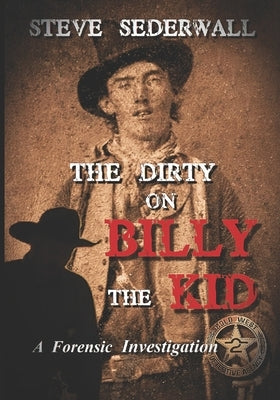 The Dirty on Billy the Kid: A Forensic Investigation by Sederwall, Steven M.