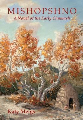 Mishopshno: A Novel of the Early Chumash by Meigs, Katy