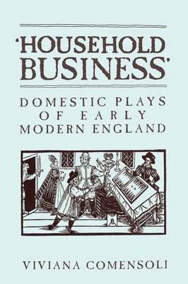 'Household Business': Domestic Plays of Early Modern England by Comensoli, Viviana
