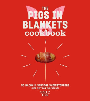 The Pigs in Blankets Cookbook: 50 Jolly Recipes (and Not Just for Christmas) by Hog, The Jolly
