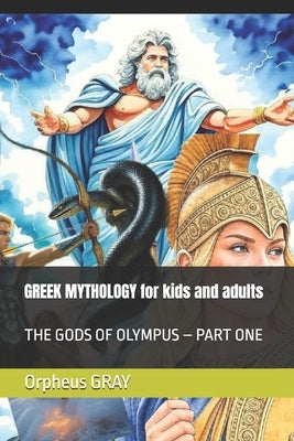 GREEK MYTHOLOGY for kids and adults: The Gods of Olympus - Part One by Gray, Orpheus