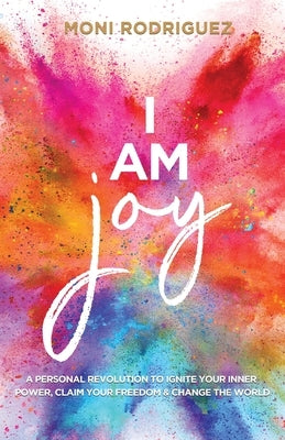 I Am Joy: A personal revolution to ignite your inner power, claim your freedom and change the world by Moni, Rodriguez