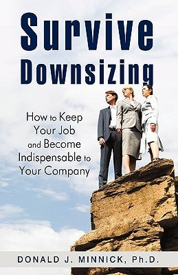 Survive Downsizing: How to Keep Your Job and Become Indispensable to Your Company by Minnick Ph. D., Donald J.