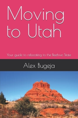 Moving to Utah: Your guide to relocating to the Beehive State by Bugeja, Alex
