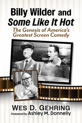 Billy Wilder and Some Like It Hot: The Genesis of America's Greatest Screen Comedy by Gehring, Wes D.