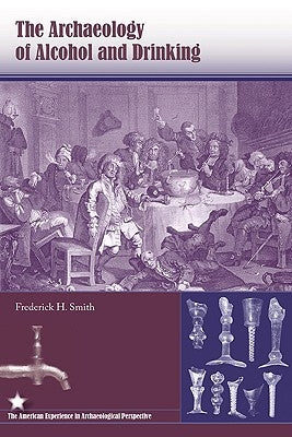 The Archaeology of Alcohol and Drinking by Smith, Frederick H.