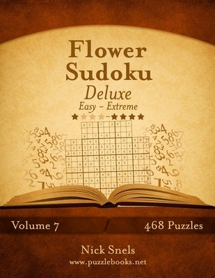 Flower Sudoku Deluxe - Easy to Extreme - Volume 7 - 468 Logic Puzzles by Snels, Nick
