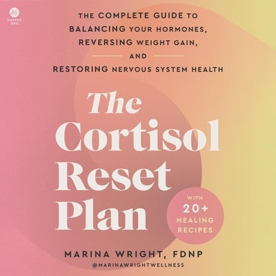 The Cortisol Reset Plan: The Complete Guide to Balancing Your Hormones, Reversing Weight Gain, and Restoring Nervous System Health by Wright, Marina