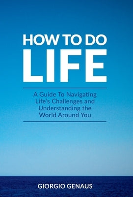 How To Do Life: A Guide To Navigating Life's Challenges and Understanding the World Around You by Genaus, Giorgio