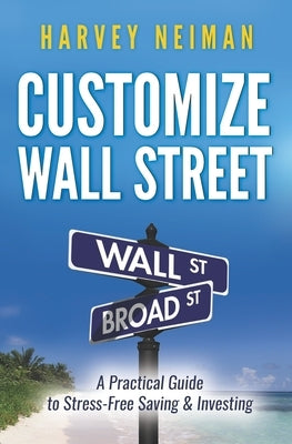 Customize Wall Street: A Practical Guide to Stress-Free Saving & Investing by Neiman, Harvey