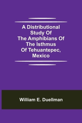 A Distributional Study of the Amphibians of the Isthmus of Tehuantepec, Mexico by E. Duellman, William