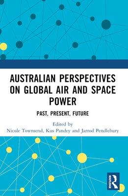 Australian Perspectives on Global Air and Space Power: Past, Present, Future by Townsend, Nicole