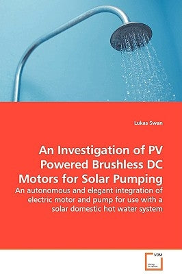 An Investigation of PV Powered Brushless DC Motors for Solar Pumping - An autonomous and elegant integration of electric motor and pump for use with a by Swan, Lukas