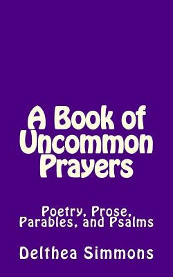 A Book of Uncommon Prayers: Poetry, Prose, Parables, and Psalms by Simmons, Delthea