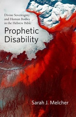 Prophetic Disability: Divine Sovereignty and Human Bodies in the Hebrew Bible by Melcher, Sarah J.