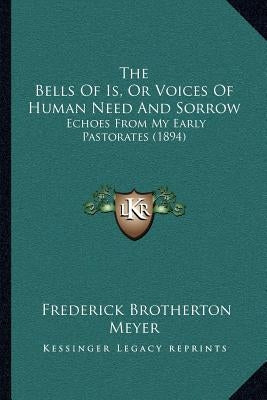 The Bells Of Is, Or Voices Of Human Need And Sorrow: Echoes From My Early Pastorates (1894) by Meyer, Frederick Brotherton