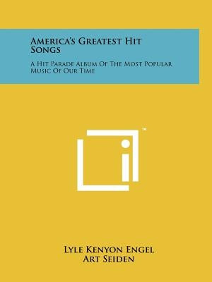America's Greatest Hit Songs: A Hit Parade Album Of The Most Popular Music Of Our Time by Engel, Lyle Kenyon