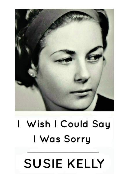 I Wish I Could Say I Was Sorry by Kelly, Susie