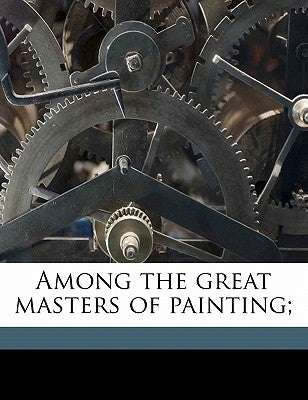 Among the Great Masters of Painting; by Rowlands, Walter
