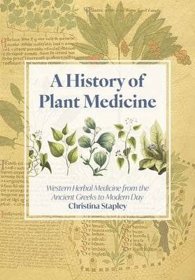 A History of Plant Medicine: Western Herbal Medicine from the Ancient Greeks to Modern Day by Stapley, Christina