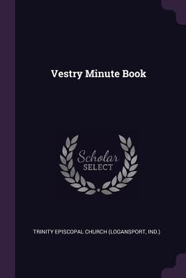 Vestry Minute Book by Trinity Episcopal Church (Logansport, In