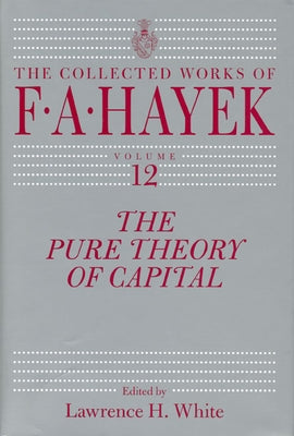 The Pure Theory of Capital: Volume 12 by Hayek, F. A.