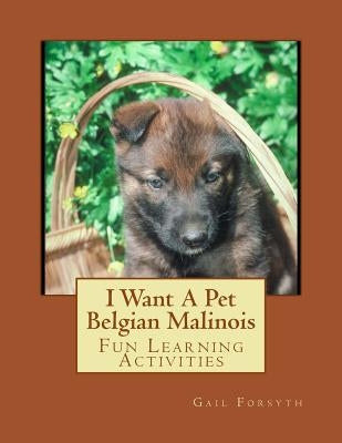I Want A Pet Belgian Malinois: Fun Learning Activities by Forsyth, Gail