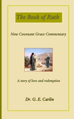 The Book of Ruth: New Covenant Grace Commentary by Carlin, G. E.