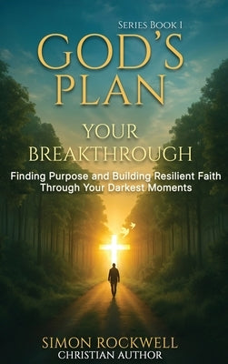 God's Plan, Your Breakthrough: Finding Purpose and Building Resilient Faith Through Your Darkest Moments by Rockwell, Simon