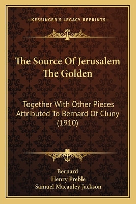 The Source Of Jerusalem The Golden: Together With Other Pieces Attributed To Bernard Of Cluny (1910) by Bernard
