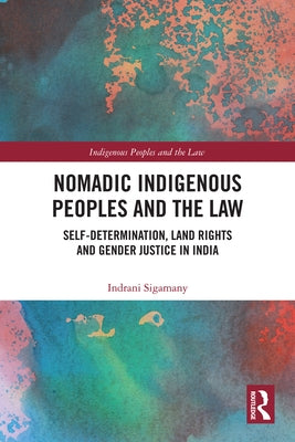 Nomadic Indigenous Peoples and the Law: Self-Determination, Land Rights and Gender Justice in India by Sigamany, Indrani