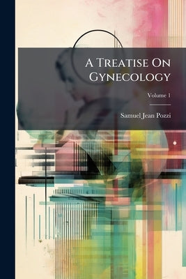 A Treatise On Gynecology by Pozzi, Samuel Jean
