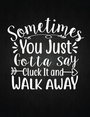 Sometimes You Just Gotta Say Cluck It And Walk Away: Recipe Notebook to Write In Favorite Recipes - Best Gift for your MOM - Cookbook For Writing Reci by Journal, Recipe