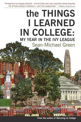 The Things I Learned in College: My Year in the Ivy League by Green, Sean-Michael