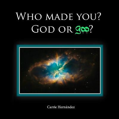 Who Made You?: God or Goo? by Hernandez, Carrie