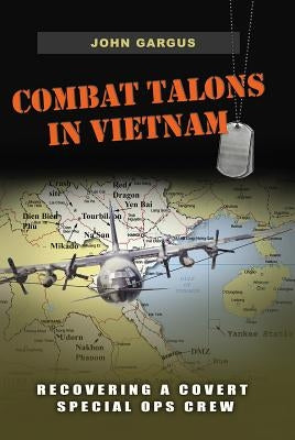 Combat Talons in Vietnam: Recovering a Covert Special Ops Crewvolume 154 by Gargus, John