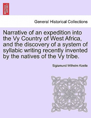 Narrative of an Expedition Into the Vy Country of West Africa, and the Discovery of a System of Syllabic Writing Recently Invented by the Natives of t by Koelle, Sigismund Wilhelm