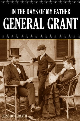 In the Days of My Father: General Grant (Expanded, Annotated) by Grant, Jesse Root, II