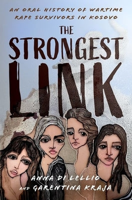 The Strongest Link: An Oral History of Wartime Rape Survivors in Kosovo by Di Lellio, Anna