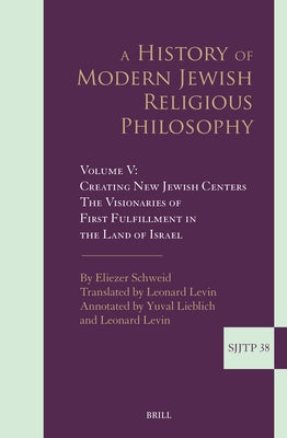 A History of Modern Jewish Religious Philosophy: Volume V: Creating New Jewish Centers. the Visionaries of First Fulfillment in the Land of Israel by Schweid, Eliezer
