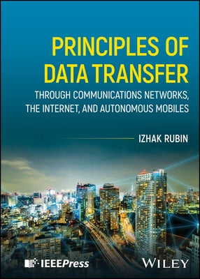 Principles of Data Transfer Through Communications Networks, the Internet, and Autonomous Mobiles by Rubin, Izhak
