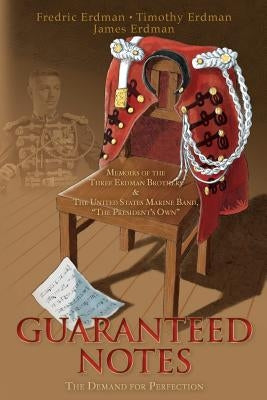 Guaranteed Notes: Memoirs of the Three Erdman Brothers & The United States Marine Band, "The President's Own" by Erdman, Fredric J.