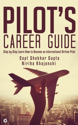 Pilot's Career Guide: Step by Step Learn How to Become an International Airline Pilot by Capt Shekhar Gupta