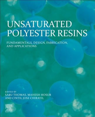 Unsaturated Polyester Resins: Fundamentals, Design, Fabrication, and Applications by Thomas, Sabu