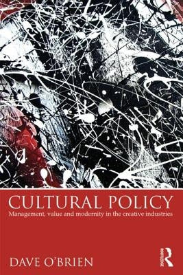 Cultural Policy: Management, Value and Modernity in the Creative Industries by O'Brien, Dave